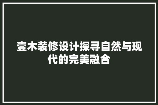 壹木装修设计探寻自然与现代的完美融合
