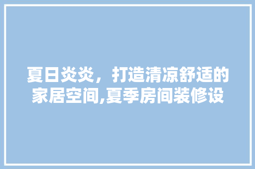 夏日炎炎，打造清凉舒适的家居空间,夏季房间装修设计指南