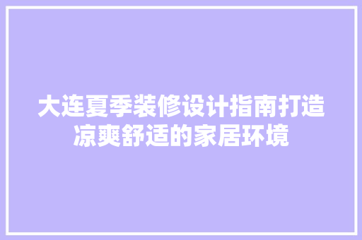 大连夏季装修设计指南打造凉爽舒适的家居环境