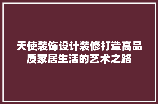 天使装饰设计装修打造高品质家居生活的艺术之路  第1张