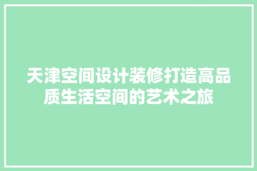 天津空间设计装修打造高品质生活空间的艺术之旅