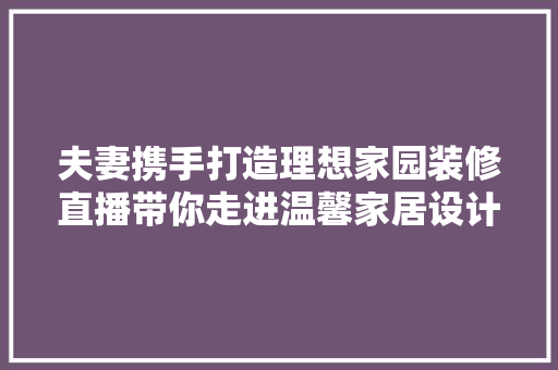 夫妻携手打造理想家园装修直播带你走进温馨家居设计之旅