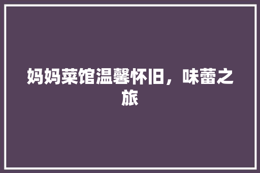 妈妈菜馆温馨怀旧，味蕾之旅