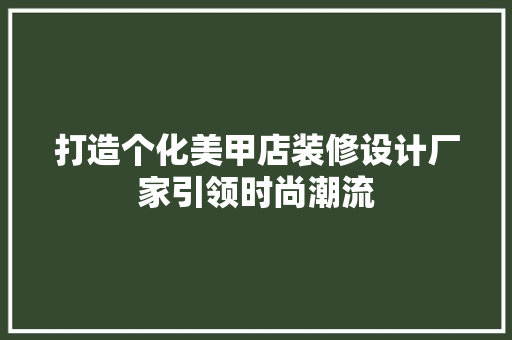 打造个化美甲店装修设计厂家引领时尚潮流
