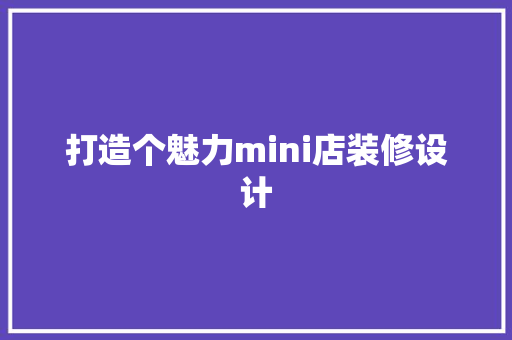 打造个魅力mini店装修设计