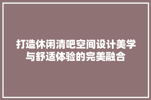 打造休闲清吧空间设计美学与舒适体验的完美融合