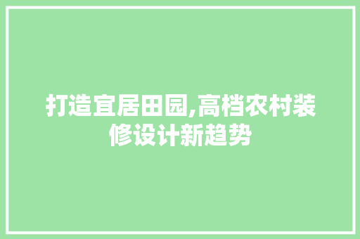 打造宜居田园,高档农村装修设计新趋势