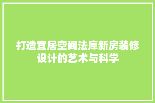 打造宜居空间法库新房装修设计的艺术与科学
