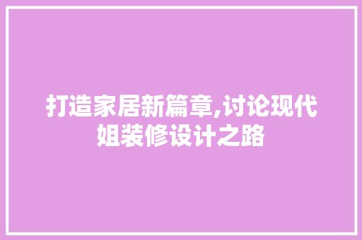 打造家居新篇章,讨论现代姐装修设计之路