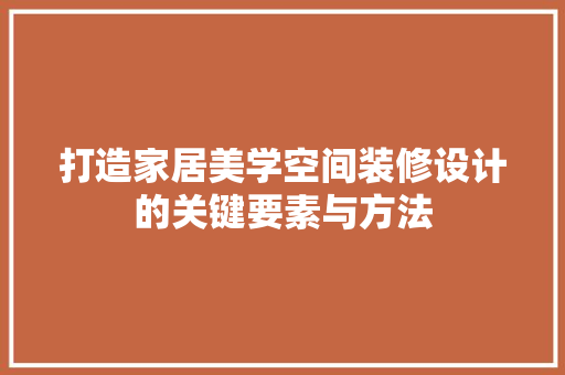 打造家居美学空间装修设计的关键要素与方法
