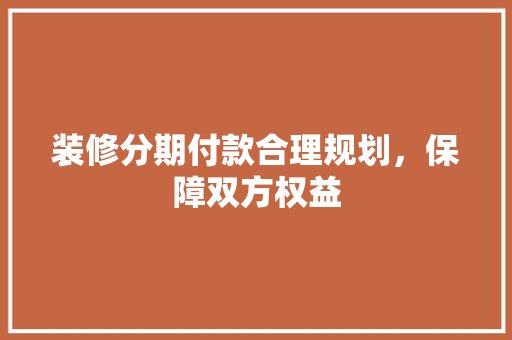 装修分期付款合理规划，保障双方权益