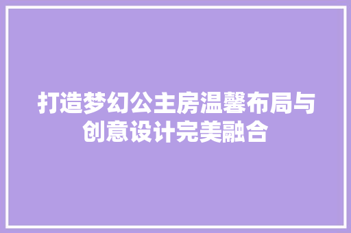 打造梦幻公主房温馨布局与创意设计完美融合  第1张