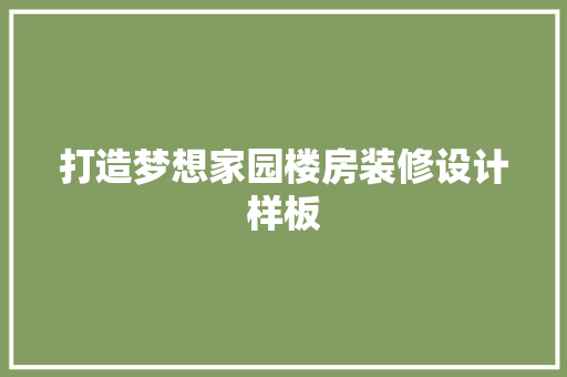 打造梦想家园楼房装修设计样板