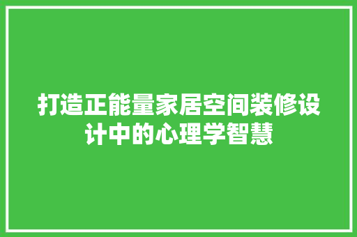 打造正能量家居空间装修设计中的心理学智慧