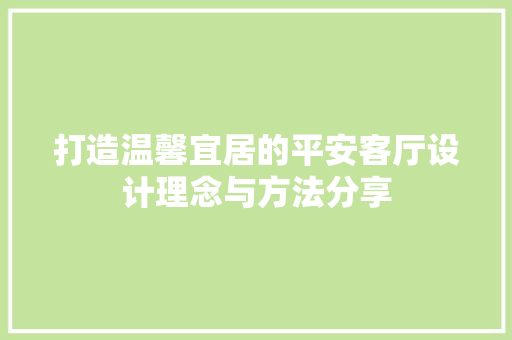 打造温馨宜居的平安客厅设计理念与方法分享