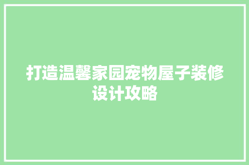 打造温馨家园宠物屋子装修设计攻略