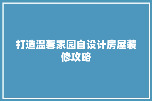 打造温馨家园自设计房屋装修攻略