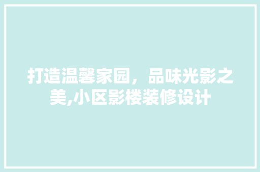 打造温馨家园，品味光影之美,小区影楼装修设计