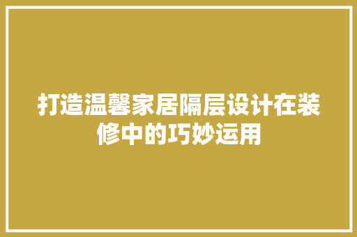 打造温馨家居隔层设计在装修中的巧妙运用