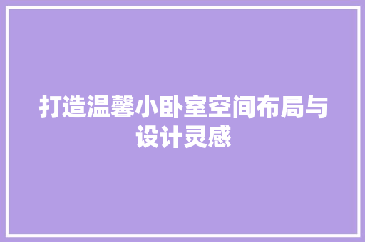 打造温馨小卧室空间布局与设计灵感