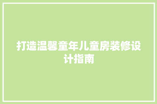 打造温馨童年儿童房装修设计指南