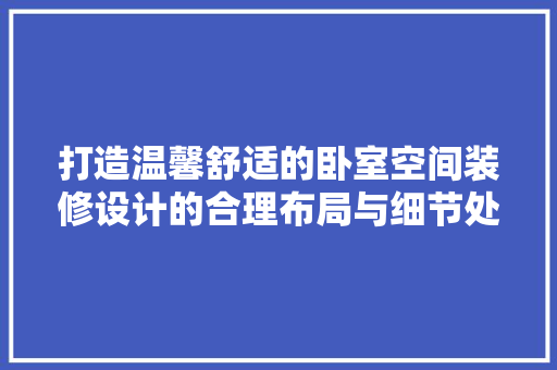 打造温馨舒适的卧室空间装修设计的合理布局与细节处理