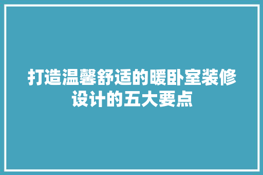 打造温馨舒适的暖卧室装修设计的五大要点