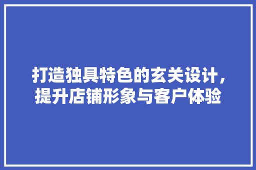 打造独具特色的玄关设计，提升店铺形象与客户体验