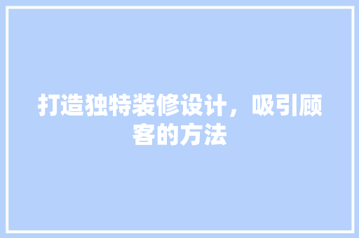 打造独特装修设计，吸引顾客的方法
