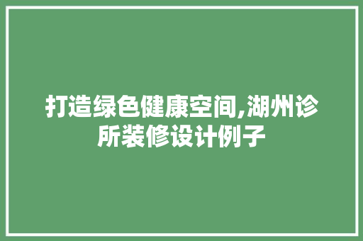 打造绿色健康空间,湖州诊所装修设计例子