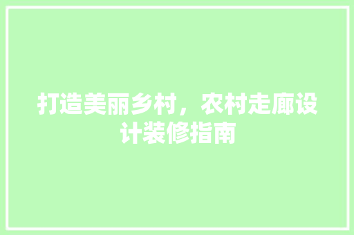 打造美丽乡村，农村走廊设计装修指南
