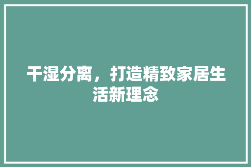 干湿分离，打造精致家居生活新理念