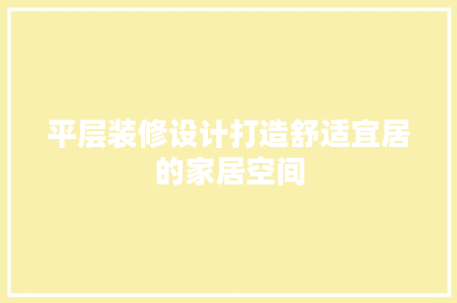 平层装修设计打造舒适宜居的家居空间