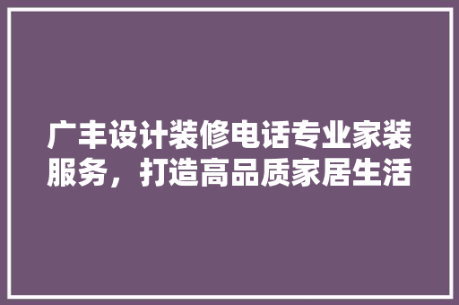 广丰设计装修电话专业家装服务，打造高品质家居生活