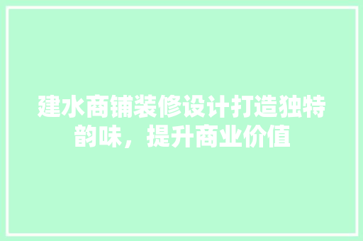 建水商铺装修设计打造独特韵味，提升商业价值
