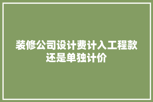 装修公司设计费计入工程款还是单独计价