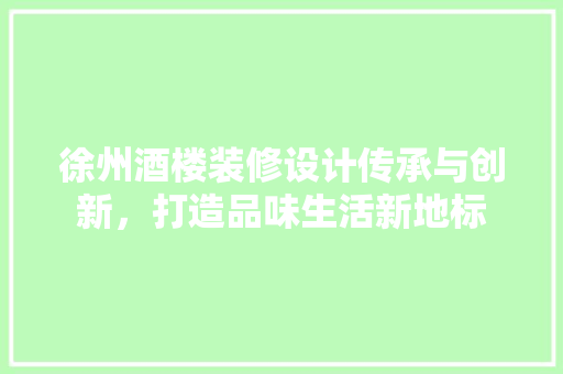 徐州酒楼装修设计传承与创新，打造品味生活新地标