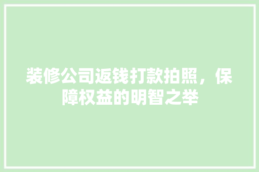 装修公司返钱打款拍照，保障权益的明智之举