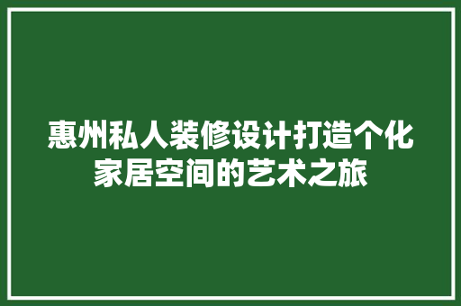 惠州私人装修设计打造个化家居空间的艺术之旅