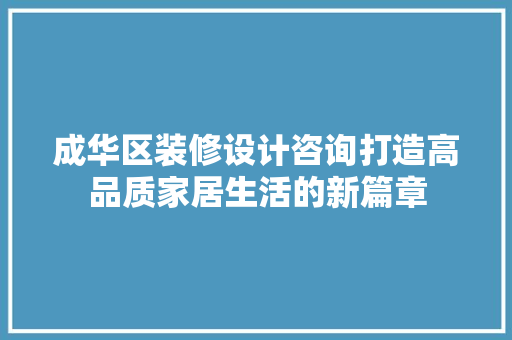 成华区装修设计咨询打造高品质家居生活的新篇章