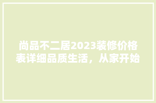 尚品不二居2023装修价格表详细品质生活，从家开始