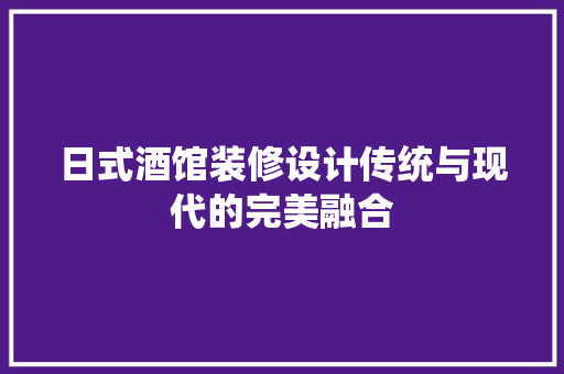 日式酒馆装修设计传统与现代的完美融合