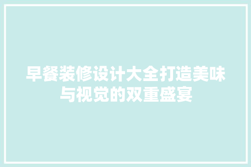 早餐装修设计大全打造美味与视觉的双重盛宴