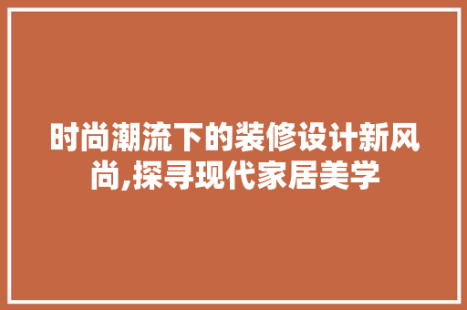 时尚潮流下的装修设计新风尚,探寻现代家居美学