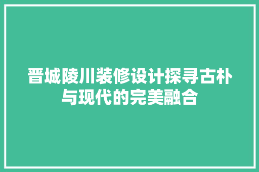 晋城陵川装修设计探寻古朴与现代的完美融合