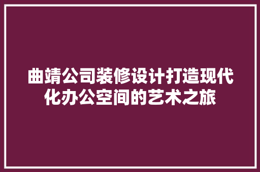 曲靖公司装修设计打造现代化办公空间的艺术之旅