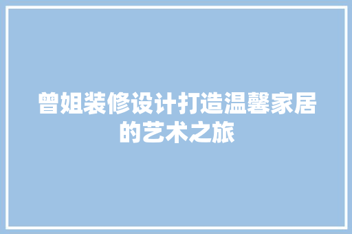 曾姐装修设计打造温馨家居的艺术之旅