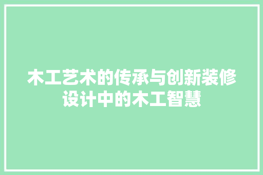 木工艺术的传承与创新装修设计中的木工智慧