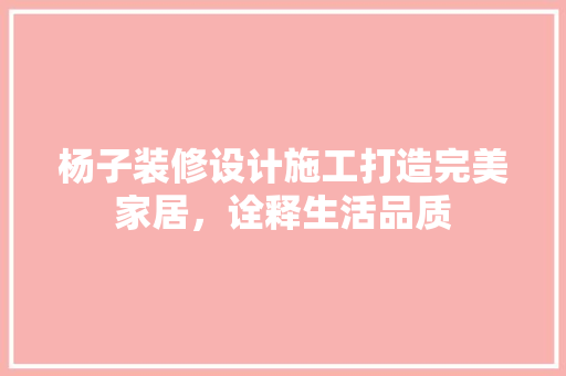 杨子装修设计施工打造完美家居，诠释生活品质