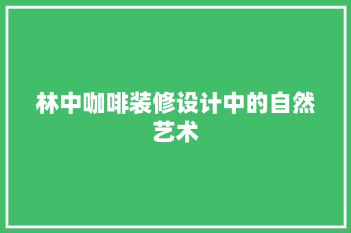 林中咖啡装修设计中的自然艺术